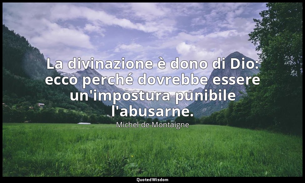 La divinazione è dono di Dio: ecco perché dovrebbe essere un'impostura punibile  — Michel de Montaigne