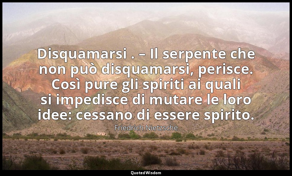 Disquamarsi . – Il serpente che non può disquamarsi, perisce. Così pure gli spir — Friedrich Nietzsche