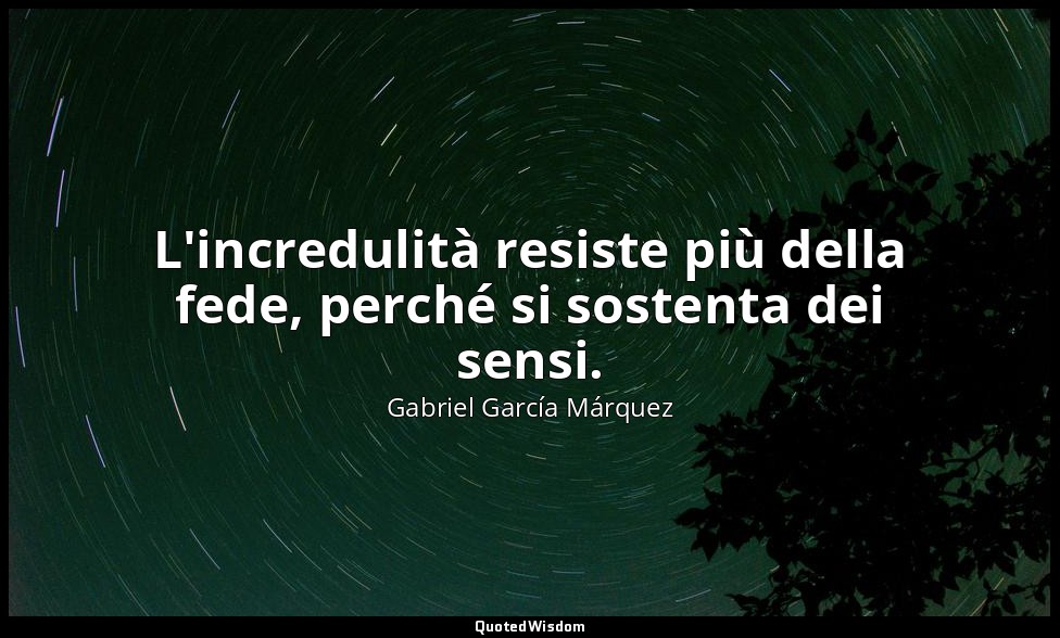 L'incredulità resiste più della fede, perché si sostenta dei sensi. — Gabriel García Márquez