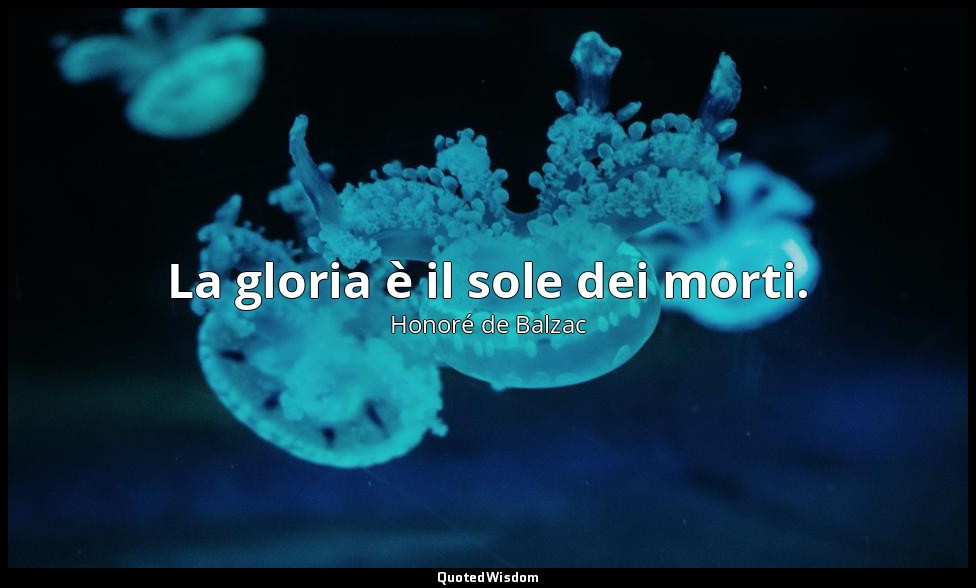 La gloria è il sole dei morti. — Honoré de Balzac