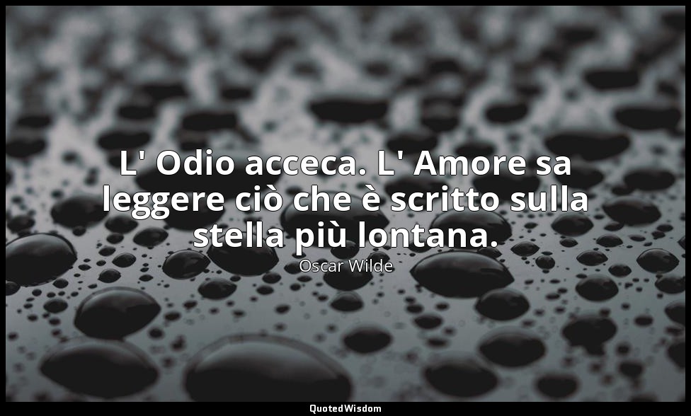 L' Odio acceca. L' Amore sa leggere ciò che è scritto sulla stella più lontana. — Oscar Wilde