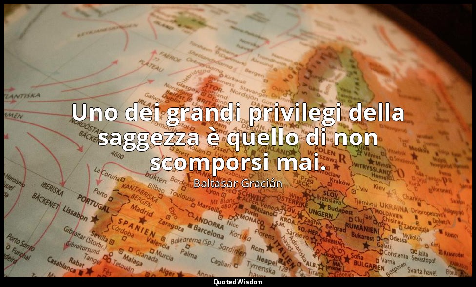 Uno dei grandi privilegi della saggezza è quello di non scomporsi mai. — Baltasar Gracián