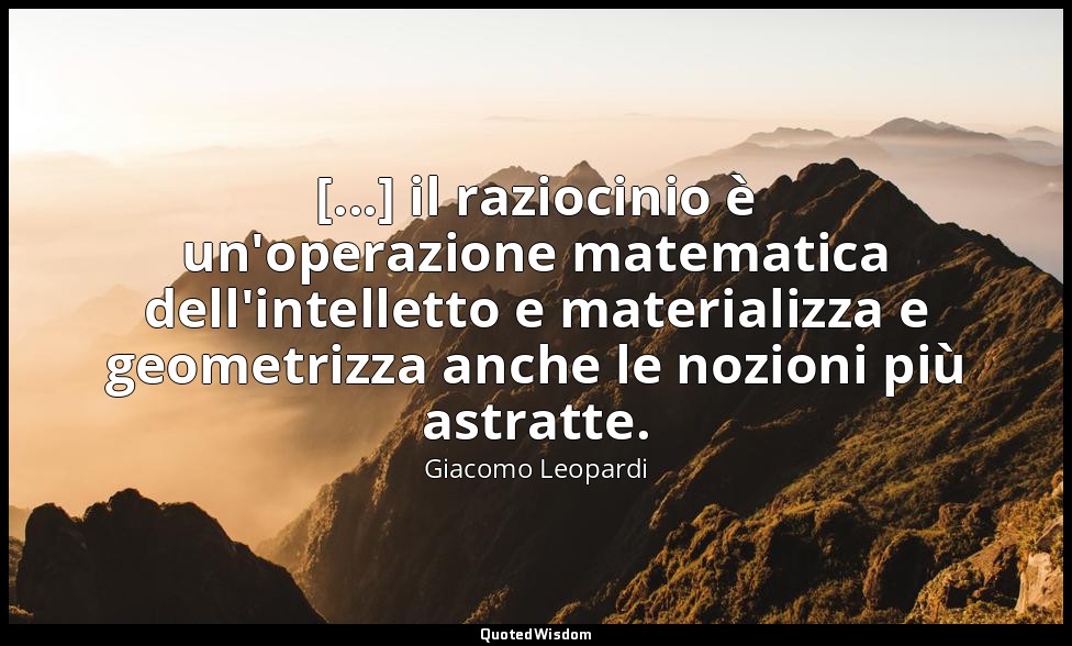 [...] il raziocinio è un'operazione matematica dell'intelletto e materializza e  — Giacomo Leopardi