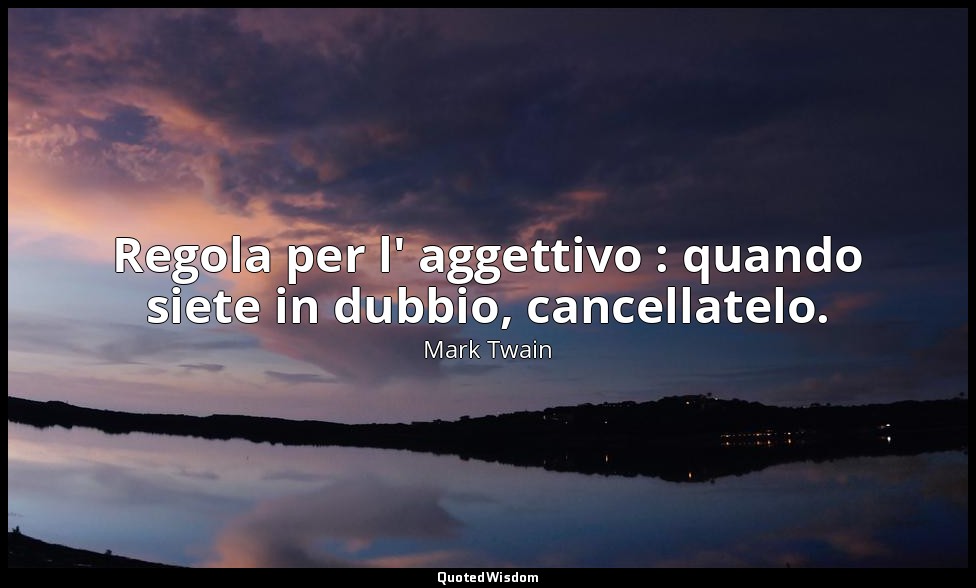Regola per l' aggettivo : quando siete in dubbio, cancellatelo. — Mark Twain