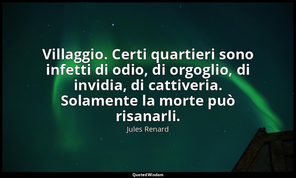 Villaggio. Certi quartieri sono infetti di odio, di orgoglio, di invidia, di cat — Jules Renard