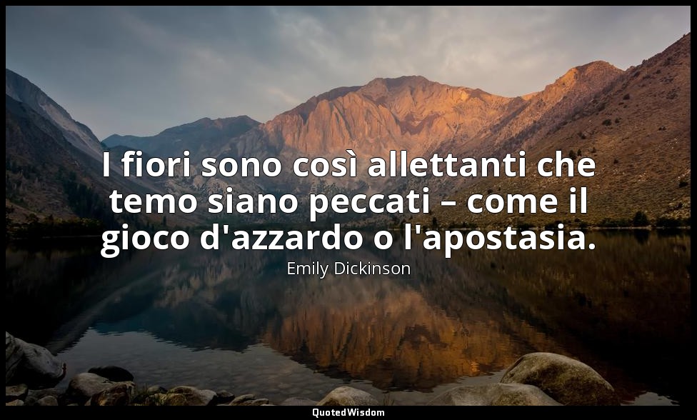 I fiori sono così allettanti che temo siano peccati – come il gioco d'azzardo o  — Emily Dickinson