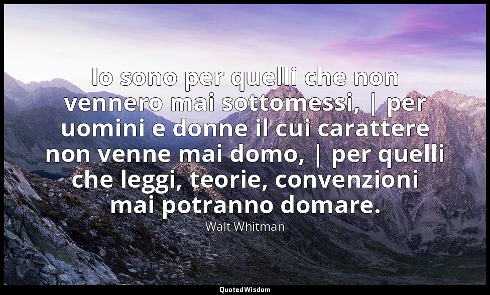 Io sono per quelli che non vennero mai sottomessi, | per uomini e donne il cui c — Walt Whitman