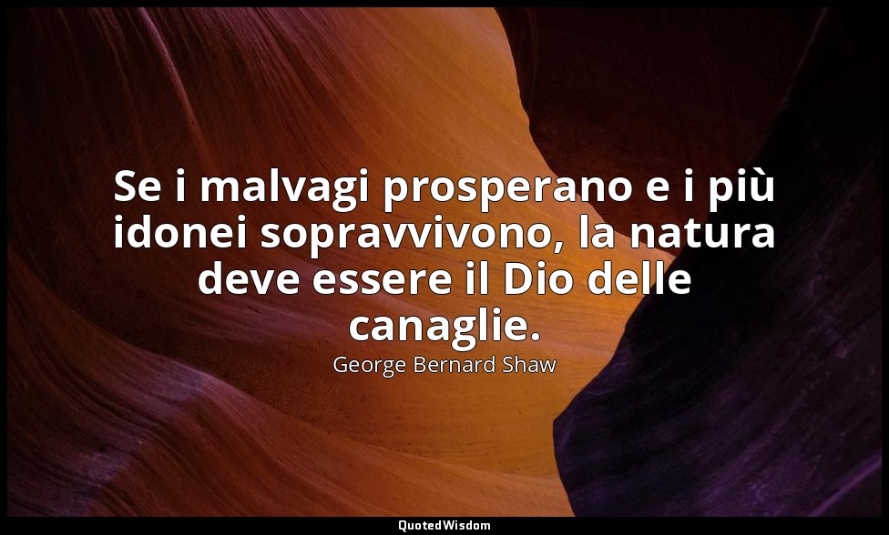 Se i malvagi prosperano e i più idonei sopravvivono, la natura deve essere il Di — George Bernard Shaw