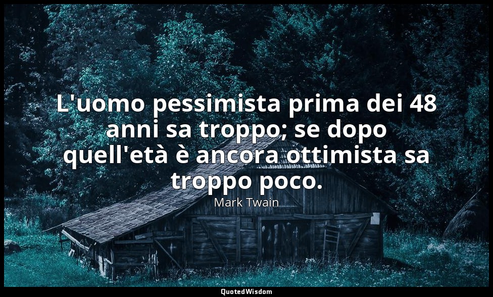 L'uomo pessimista prima dei 48 anni sa troppo; se dopo quell'età è ancora ottimi — Mark Twain