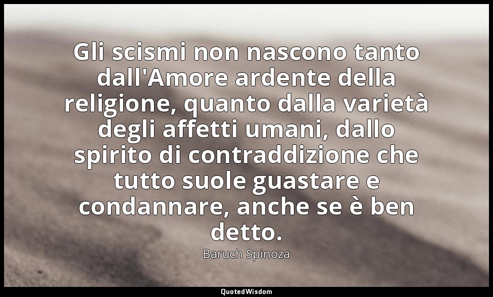 Gli scismi non nascono tanto dall'Amore ardente della religione, quanto dalla va — Baruch Spinoza