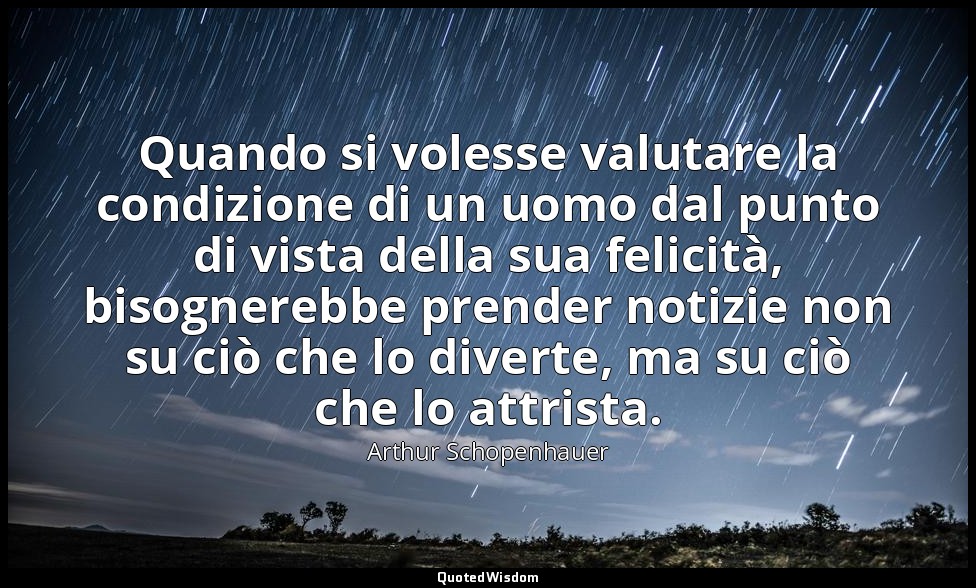 Quando si volesse valutare la condizione di un uomo dal punto di vista della sua — Arthur Schopenhauer