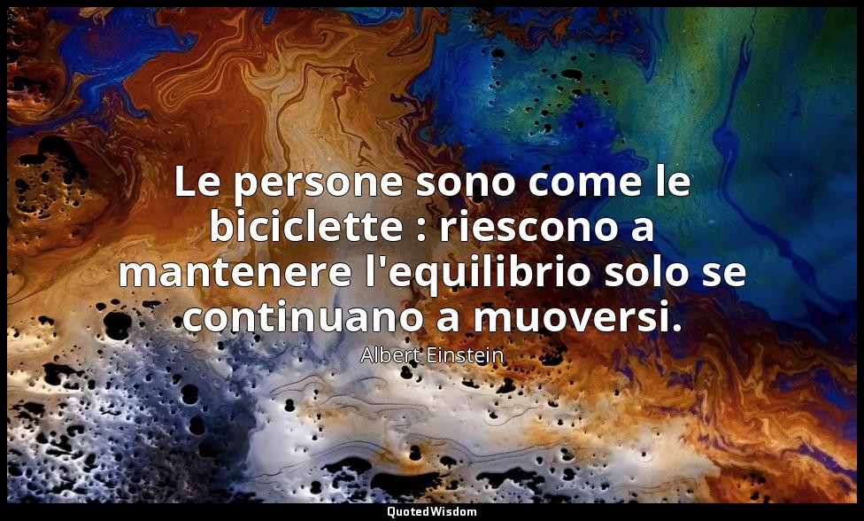 Le persone sono come le biciclette : riescono a mantenere l'equilibrio solo se c — Albert Einstein