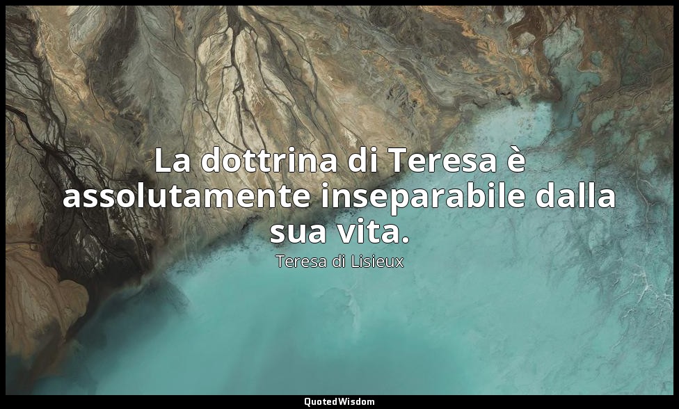 La dottrina di Teresa è assolutamente inseparabile dalla sua vita. — Teresa di Lisieux