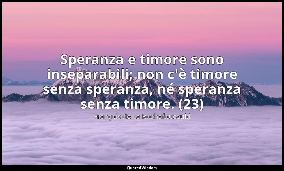 Speranza e timore sono inseparabili; non c'è timore senza speranza, né speranza  — François de La Rochefoucauld