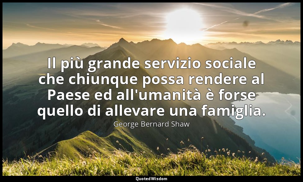 Il più grande servizio sociale che chiunque possa rendere al Paese ed all'umanit — George Bernard Shaw