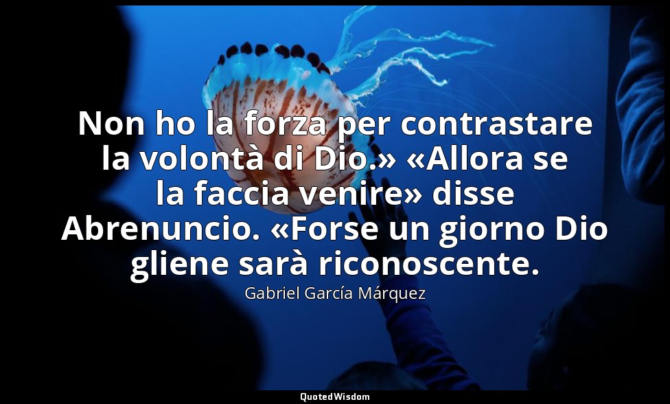 Non ho la forza per contrastare la volontà di Dio.» «Allora se la faccia venire» — Gabriel García Márquez