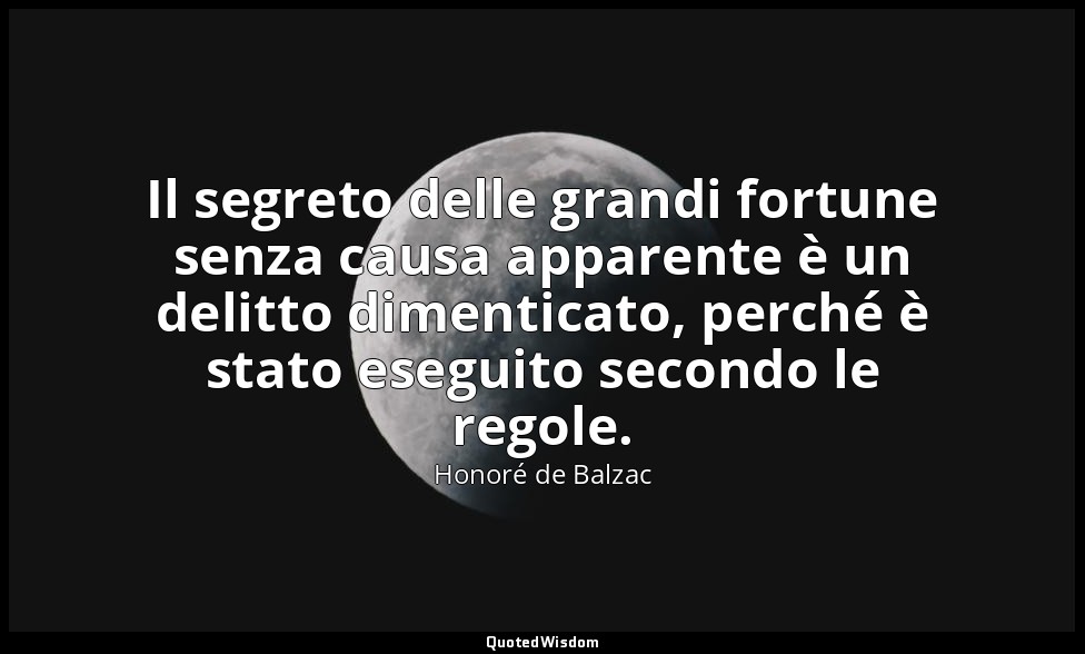 Il segreto delle grandi fortune senza causa apparente è un delitto dimenticato,  — Honoré de Balzac