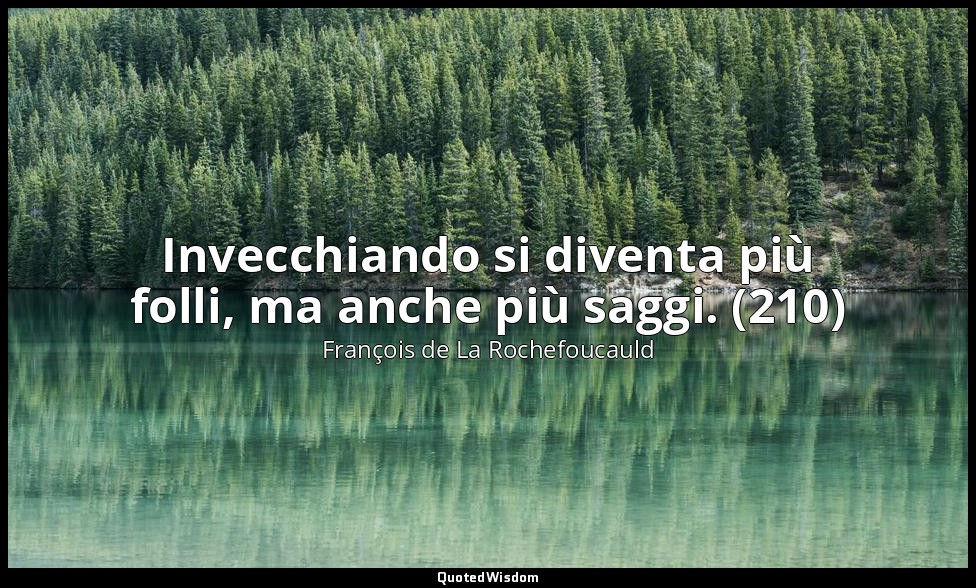 Invecchiando si diventa più folli, ma anche più saggi. (210) — François de La Rochefoucauld