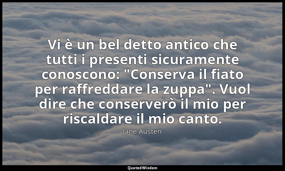Vi è un bel detto antico che tutti i presenti sicuramente conoscono: "Conserva i — Jane Austen
