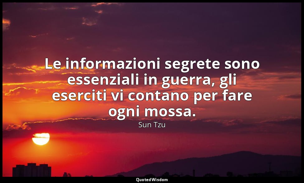 Le informazioni segrete sono essenziali in guerra, gli eserciti vi contano per f — Sun Tzu