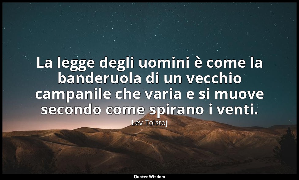 La legge degli uomini è come la banderuola di un vecchio campanile che varia e s — Lev Tolstoj