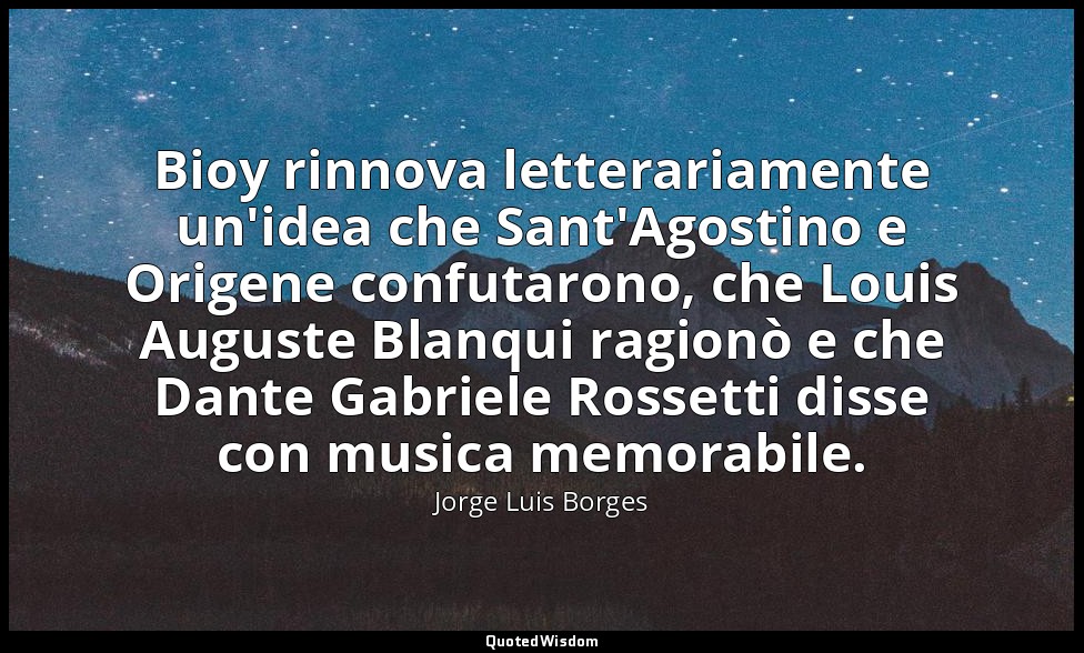 Bioy rinnova letterariamente un'idea che Sant'Agostino e Origene confutarono, ch — Jorge Luis Borges