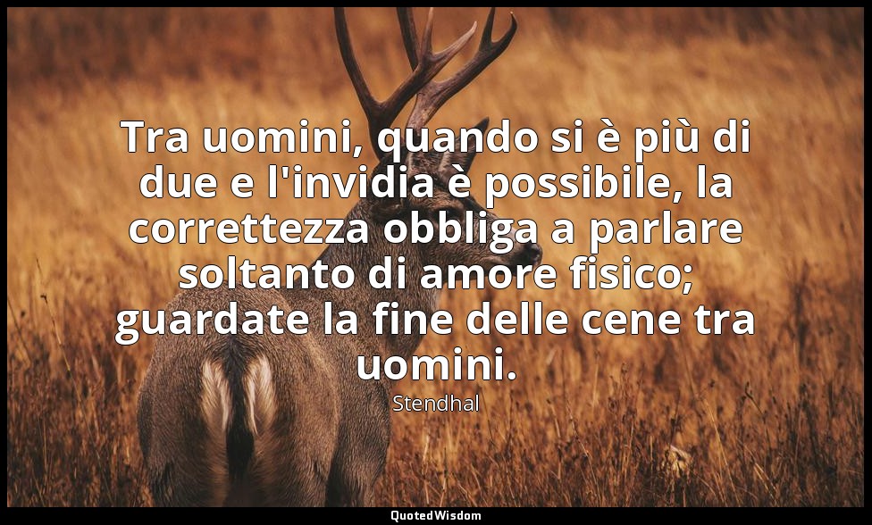 Tra uomini, quando si è più di due e l'invidia è possibile, la correttezza obbli — Stendhal