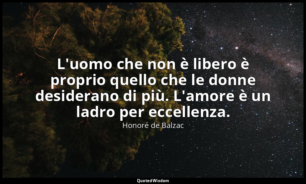 L'uomo che non è libero è proprio quello che le donne desiderano di più. L'amore — Honoré de Balzac