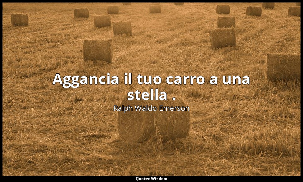 Aggancia il tuo carro a una stella . — Ralph Waldo Emerson