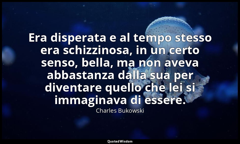 Era disperata e al tempo stesso era schizzinosa, in un certo senso, bella, ma no — Charles Bukowski