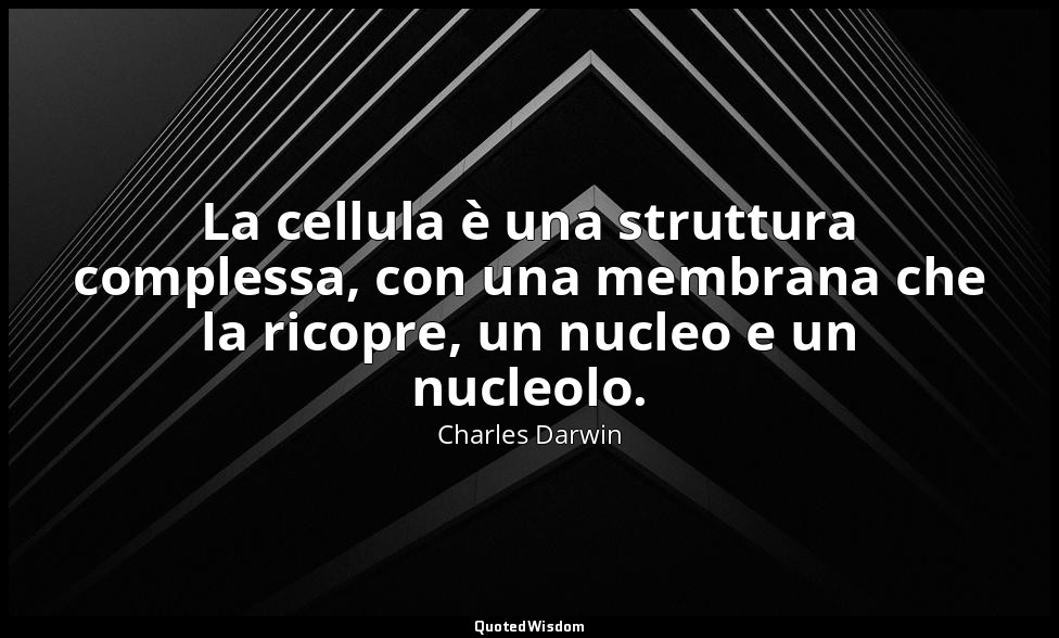 La cellula è una struttura complessa, con una membrana che la ricopre, un nucleo — Charles Darwin