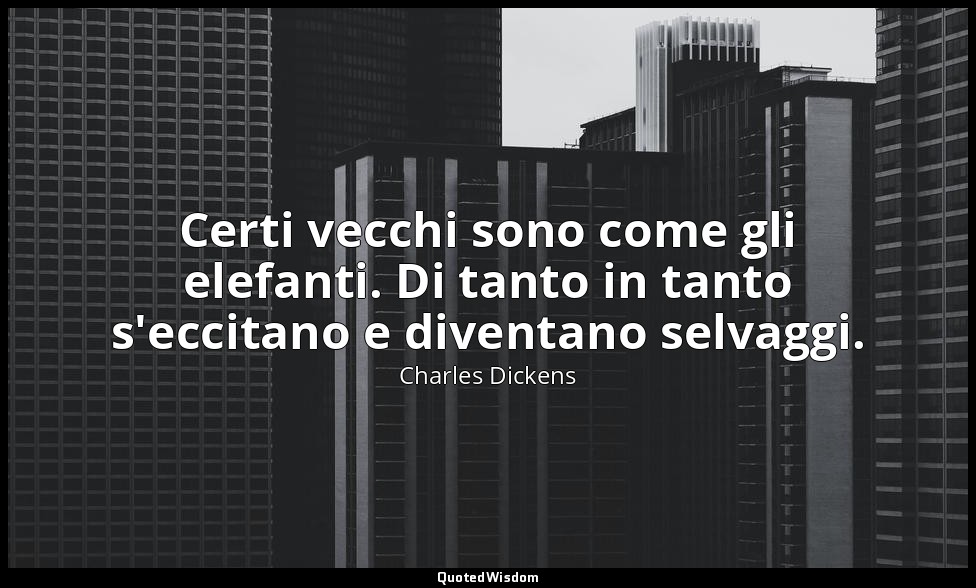 Certi vecchi sono come gli elefanti. Di tanto in tanto s'eccitano e diventano se — Charles Dickens