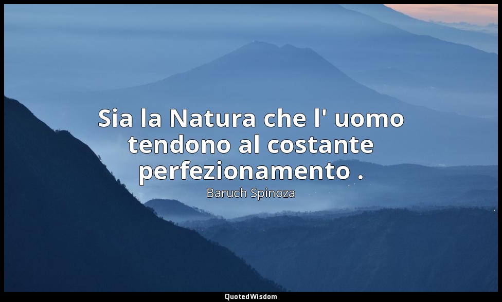 Sia la Natura che l' uomo tendono al costante perfezionamento . — Baruch Spinoza