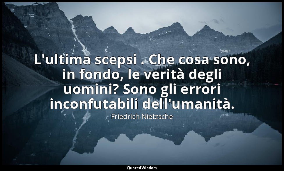 L'ultima scepsi . Che cosa sono, in fondo, le verità degli uomini? Sono gli erro — Friedrich Nietzsche