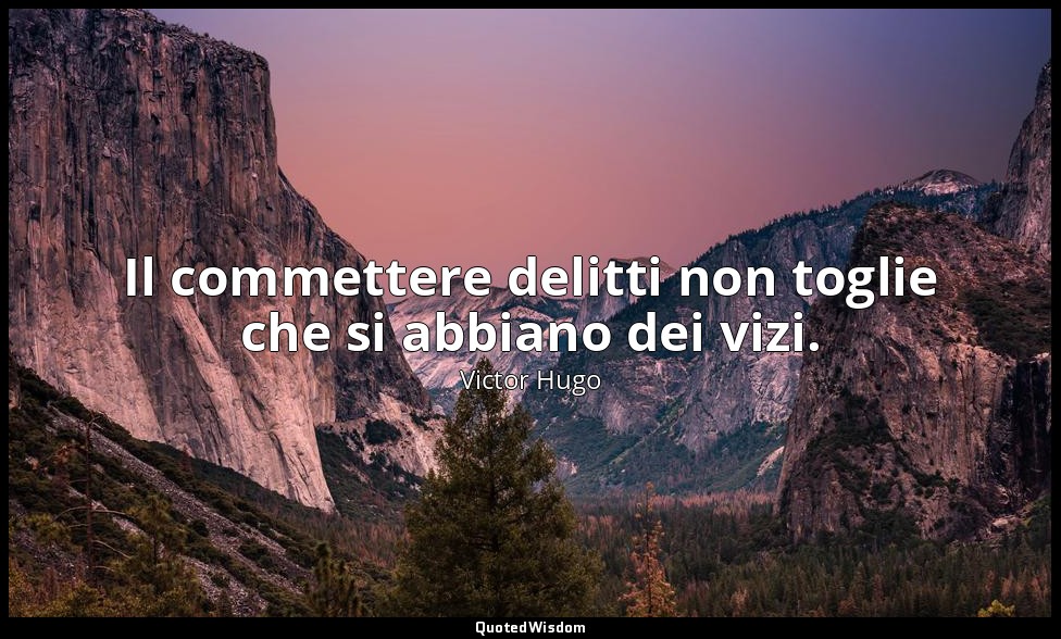 Il commettere delitti non toglie che si abbiano dei vizi. — Victor Hugo