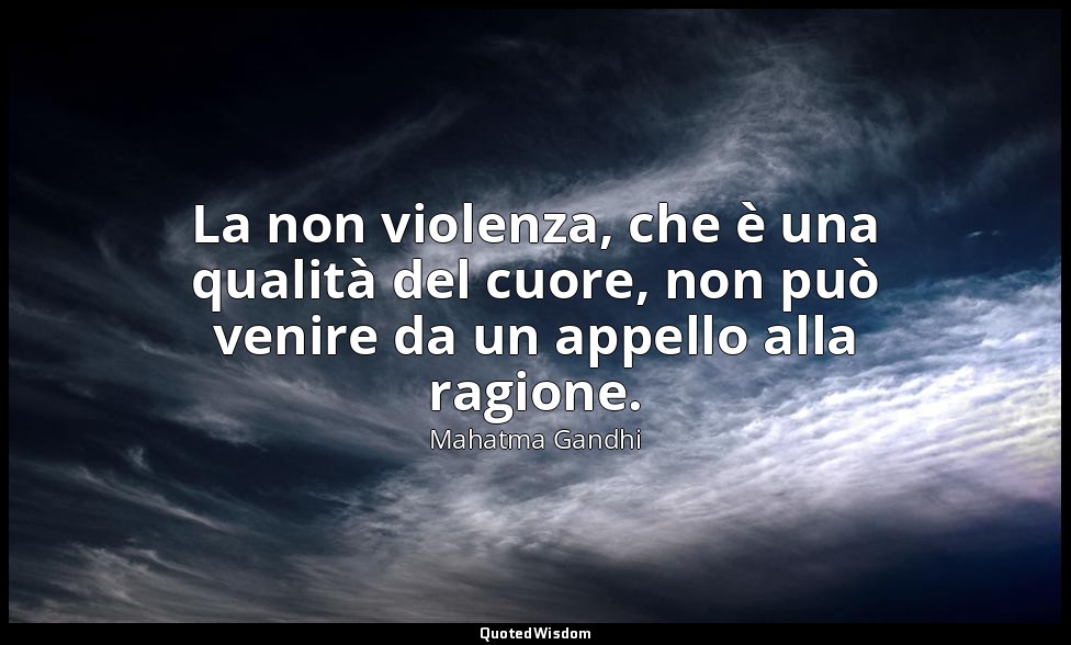 La non violenza, che è una qualità del cuore, non può venire da un appello alla  — Mahatma Gandhi