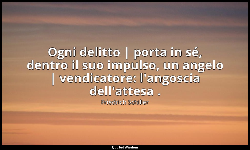 Ogni delitto | porta in sé, dentro il suo impulso, un angelo | vendicatore: l'an — Friedrich Schiller