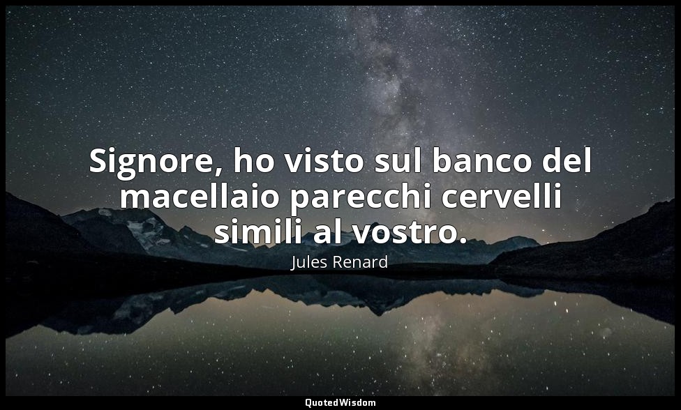 Signore, ho visto sul banco del macellaio parecchi cervelli simili al vostro. (1 — Jules Renard