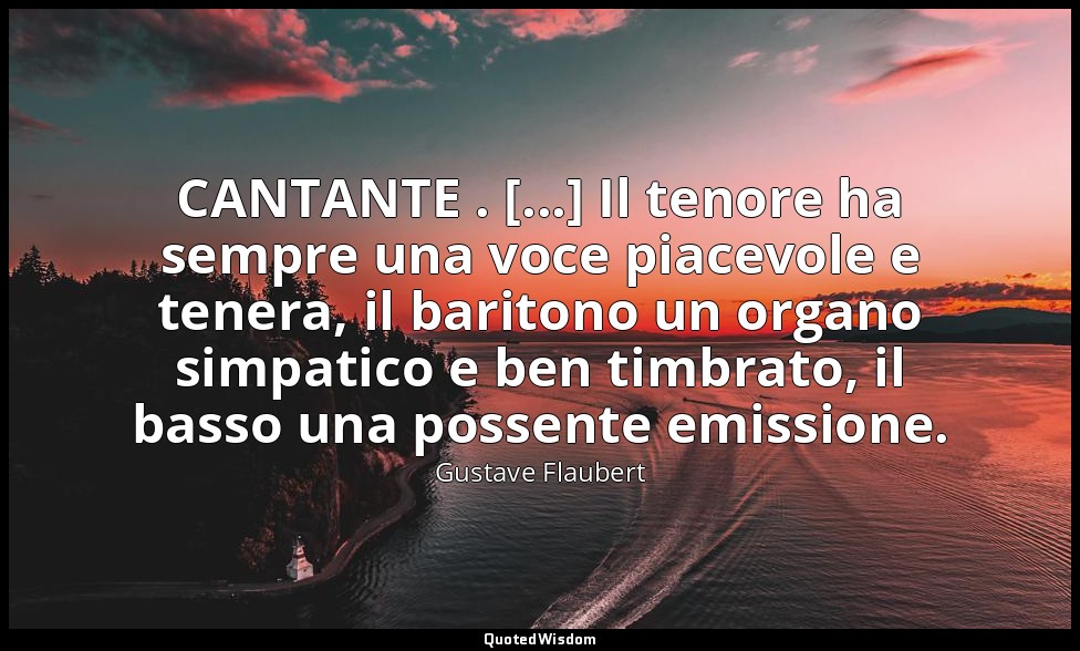 CANTANTE . [...] Il tenore ha sempre una voce piacevole e tenera, il baritono un — Gustave Flaubert
