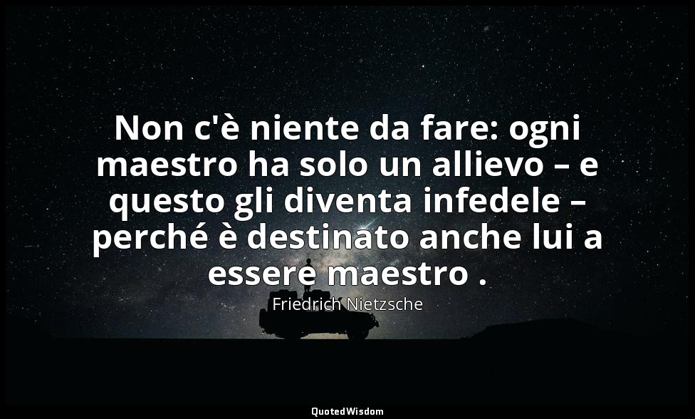 Non c'è niente da fare: ogni maestro ha solo un allievo – e questo gli diventa i — Friedrich Nietzsche