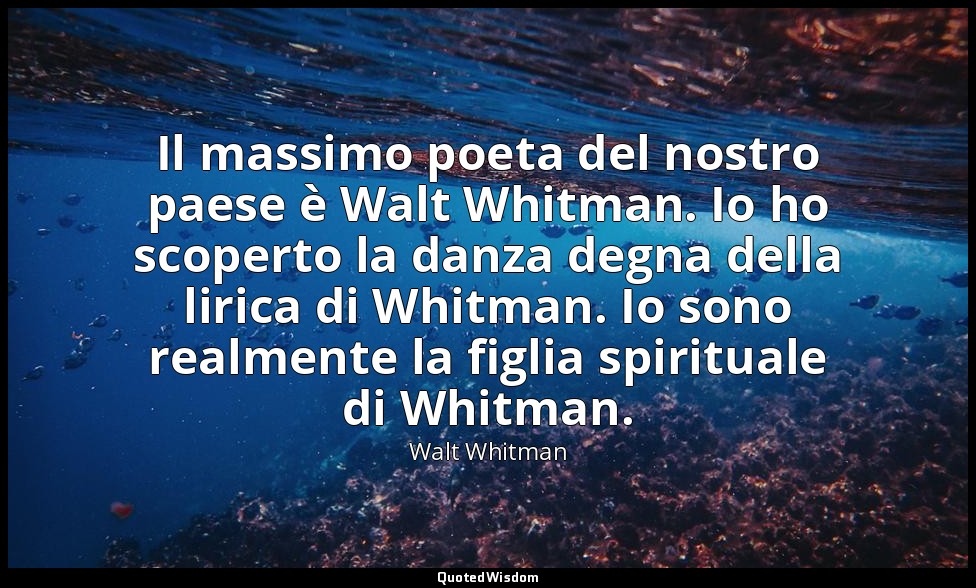 Il massimo poeta del nostro paese è Walt Whitman. Io ho scoperto la danza degna  — Walt Whitman