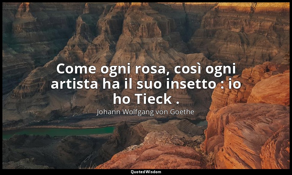 Come ogni rosa, così ogni artista ha il suo insetto : io ho Tieck . — Johann Wolfgang von Goethe