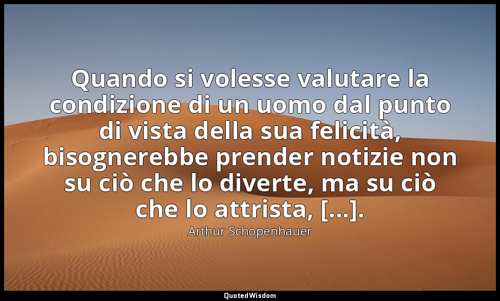 Quando si volesse valutare la condizione di un uomo dal punto di vista della sua — Arthur Schopenhauer