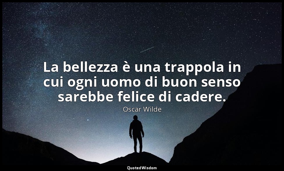 La bellezza è una trappola in cui ogni uomo di buon senso sarebbe felice di cade — Oscar Wilde
