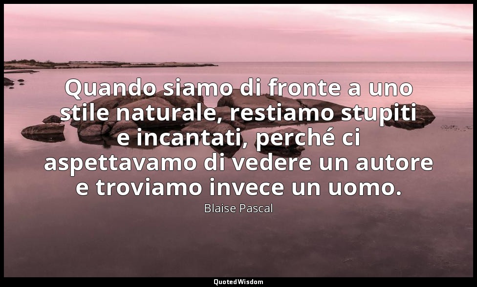 Quando siamo di fronte a uno stile naturale, restiamo stupiti e incantati, perch — Blaise Pascal
