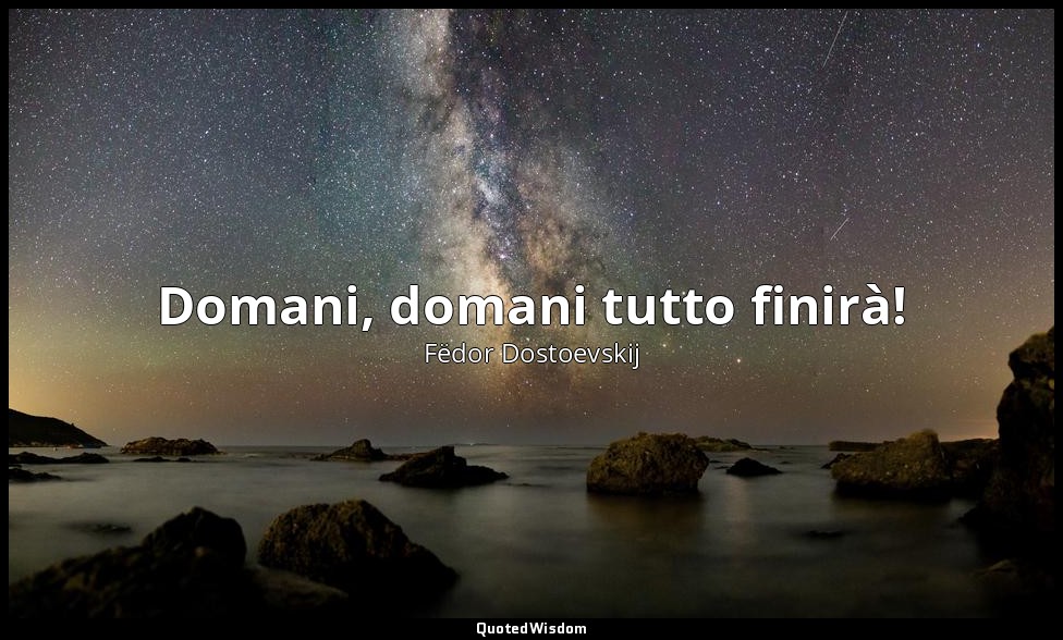 Domani, domani tutto finirà! — Fëdor Dostoevskij
