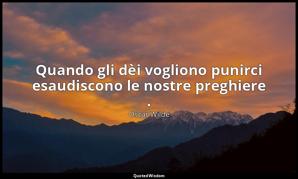 Quando gli dèi vogliono punirci esaudiscono le nostre preghiere . — Oscar Wilde