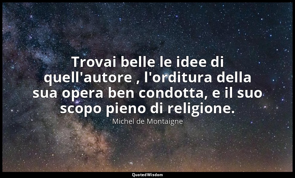 Trovai belle le idee di quell'autore , l'orditura della sua opera ben condotta,  — Michel de Montaigne
