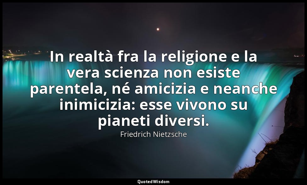 In realtà fra la religione e la vera scienza non esiste parentela, né amicizia e — Friedrich Nietzsche