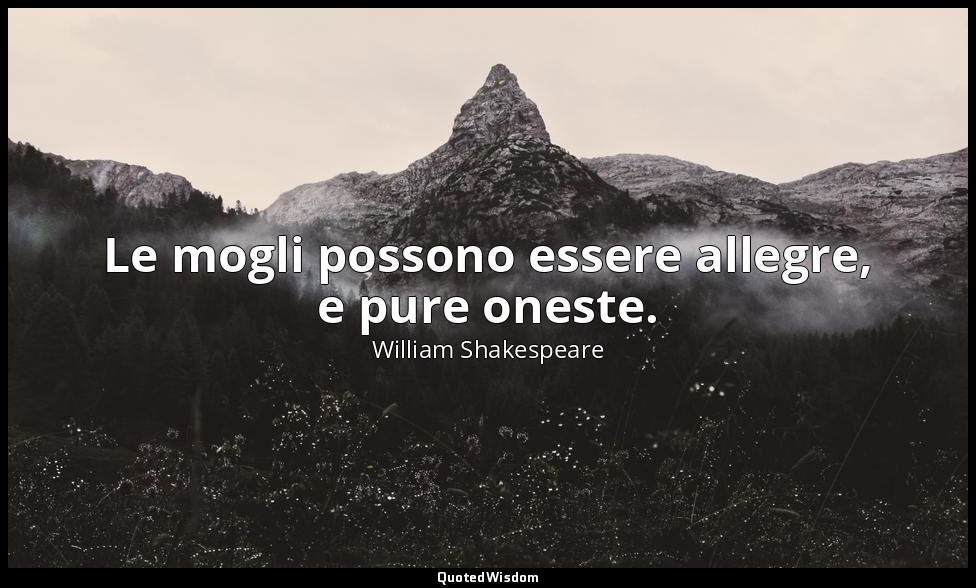 Le mogli possono essere allegre, e pure oneste. — William Shakespeare